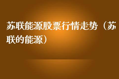 苏联能源股票行情走势（苏联的能源）_https://www.apanben.com_股市分析_第1张