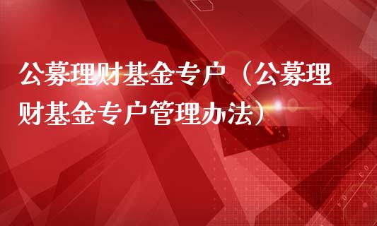 公募理财基金专户（公募理财基金专户管理办法）_https://www.apanben.com_国际财经_第1张