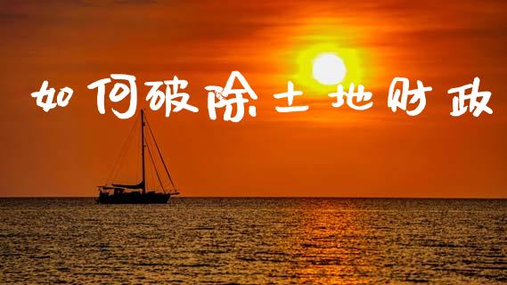 如何破除土地财政_https://www.apanben.com_期货学院_第1张