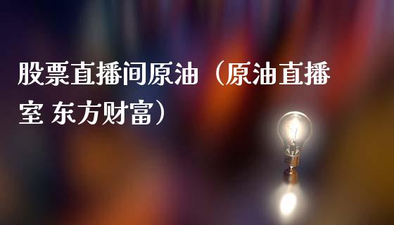 股票直播间原油（原油直播室 东方财富）_https://www.apanben.com_在线喊单_第1张