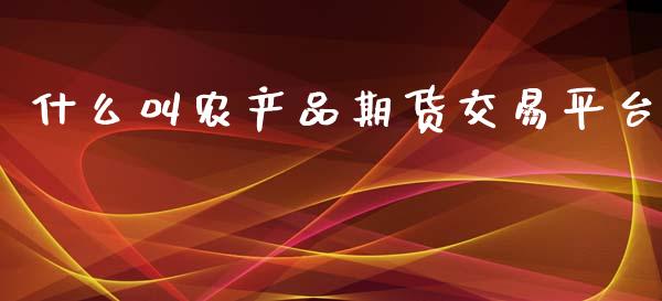 什么叫农产品期货交易平台_https://www.apanben.com_在线喊单_第1张