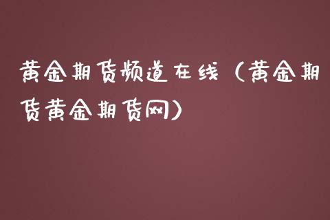 黄金期货频道在线（黄金期货黄金期货网）_https://www.apanben.com_在线喊单_第1张