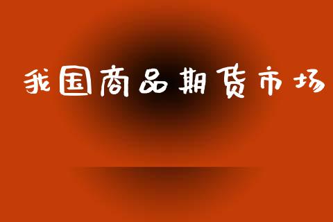 我国商品期货市场_https://www.apanben.com_财经资讯_第1张