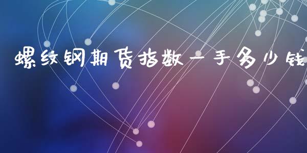 螺纹钢期货指数一手多少钱_https://www.apanben.com_期货学院_第1张