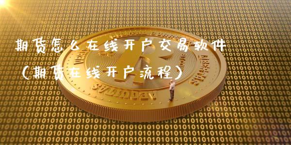 期货怎么在线开户交易软件（期货在线开户流程）_https://www.apanben.com_在线喊单_第1张