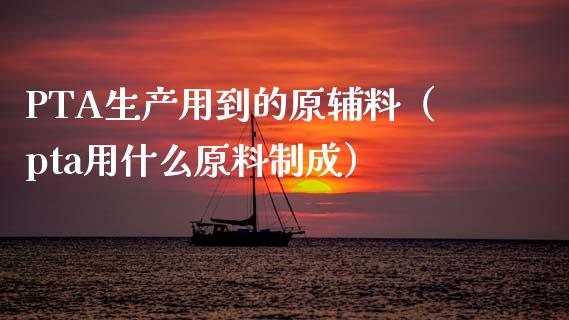 PTA生产用到的原辅料（pta用什么原料制成）_https://www.apanben.com_国际期货_第1张