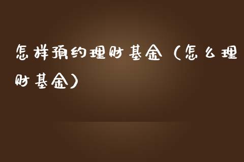 怎样预约理财基金（怎么理财基金）_https://www.apanben.com_国际财经_第1张