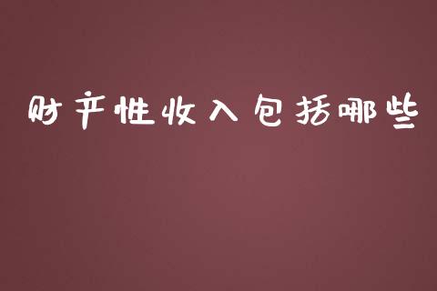 财产性收入包括哪些_https://www.apanben.com_国际财经_第1张