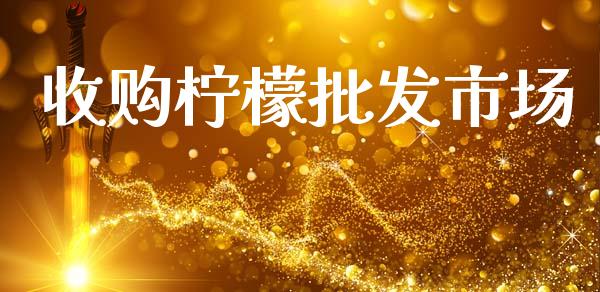 收购柠檬批发市场_https://www.apanben.com_期货学院_第1张