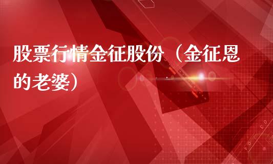 股票行情金征股份（金征恩的老婆）_https://www.apanben.com_股票怎么玩_第1张