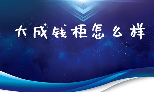 大成钱柜怎么样_https://www.apanben.com_股票怎么玩_第1张