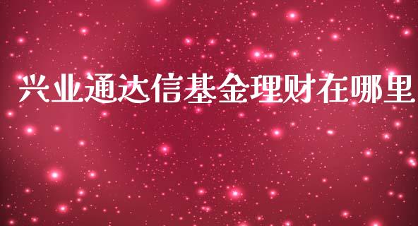 兴业通达信基金理财在哪里_https://www.apanben.com_财经资讯_第1张
