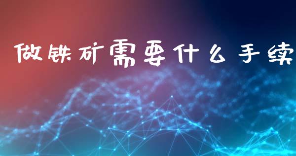 做铁矿需要什么手续_https://www.apanben.com_在线喊单_第1张