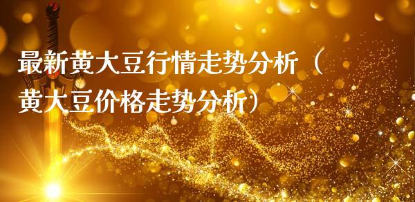 最新黄大豆行情走势分析（黄大豆价格走势分析）_https://www.apanben.com_国际期货_第1张