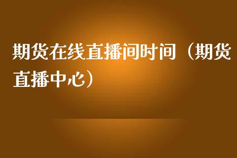 期货在线直播间时间（期货直播中心）_https://www.apanben.com_在线喊单_第1张