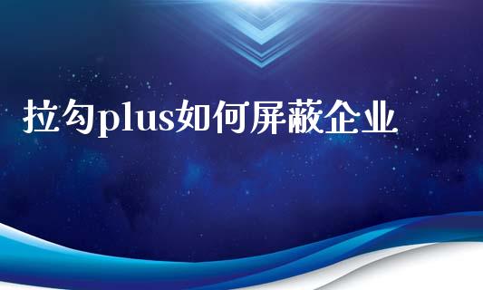 拉勾plus如何屏蔽企业_https://www.apanben.com_国际财经_第1张
