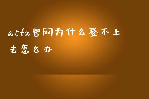 atfx官网为什么登不上去怎么办_https://www.apanben.com_在线喊单_第1张