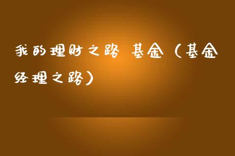 我的理财之路 基金（基金经理之路）_https://www.apanben.com_财经资讯_第1张