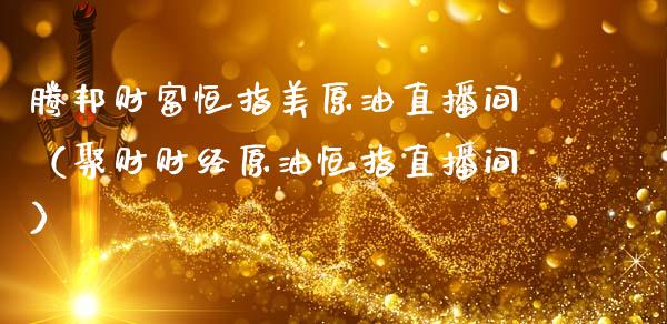 腾邦财富恒指美原油直播间（聚财财经原油恒指直播间）_https://www.apanben.com_在线喊单_第1张