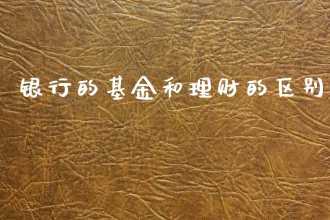 银行的基金和理财的区别_https://www.apanben.com_国际财经_第1张