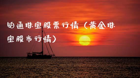 铂通珠宝股票行情（黄金珠宝股市行情）_https://www.apanben.com_股市指导_第1张