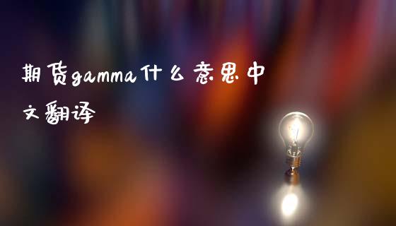 期货gamma什么意思中文翻译_https://www.apanben.com_股票怎么玩_第1张