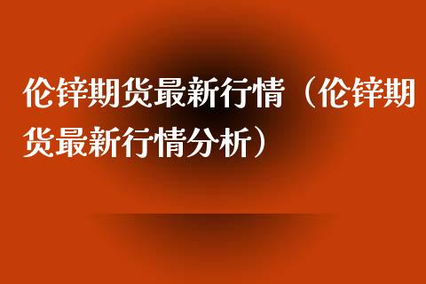 伦锌期货最新行情（伦锌期货最新行情分析）_https://www.apanben.com_国际期货_第1张