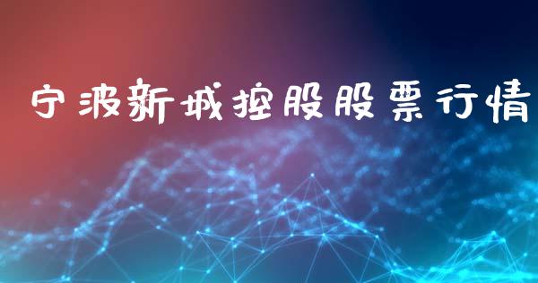 宁波新城控股股票行情_https://www.apanben.com_股票怎么玩_第1张