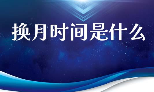 换月时间是什么_https://www.apanben.com_国际期货_第1张