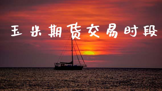 玉米期货交易时段_https://www.apanben.com_股市指导_第1张