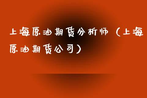 上海原油期货分析师（上海原油期货公司）_https://www.apanben.com_国际期货_第1张