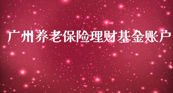 广州养老保险理财基金账户_https://www.apanben.com_国际财经_第1张