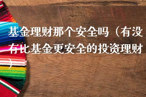 基金理财那个安全吗（有没有比基金更安全的投资理财）_https://www.apanben.com_财经资讯_第1张