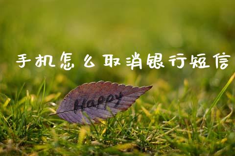 手机怎么取消银行短信_https://www.apanben.com_国际期货_第1张