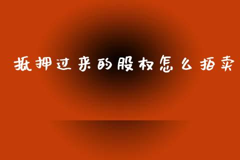 抵押过来的股权怎么拍卖_https://www.apanben.com_期货学院_第1张