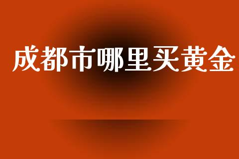 成都市哪里买黄金_https://www.apanben.com_股票怎么玩_第1张