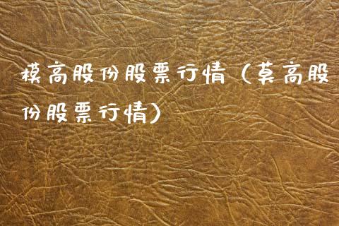 模高股份股票行情（莫高股份股票行情）_https://www.apanben.com_股票怎么玩_第1张