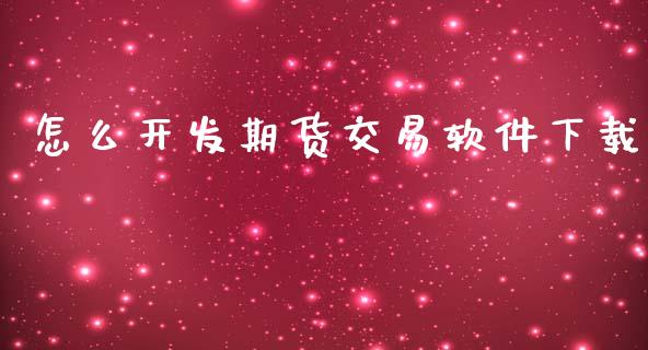 怎么开发期货交易软件下载_https://www.apanben.com_股市分析_第1张