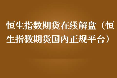 恒生指数期货在线解盘（恒生指数期货国内正规平台）_https://www.apanben.com_在线喊单_第1张