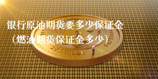 银行原油期货要多少保证金（燃油期货保证金多少）_https://www.apanben.com_期货学院_第1张