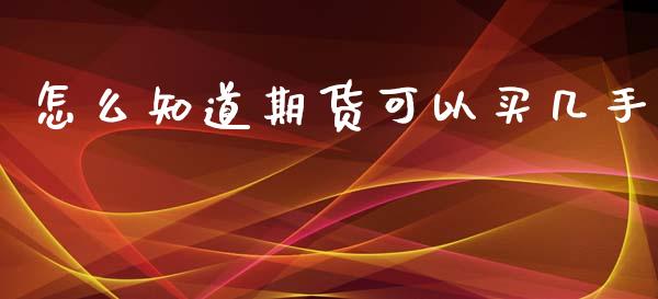 怎么知道期货可以买几手_https://www.apanben.com_股票怎么玩_第1张