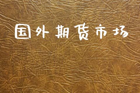 国外期货市场_https://www.apanben.com_国际财经_第1张