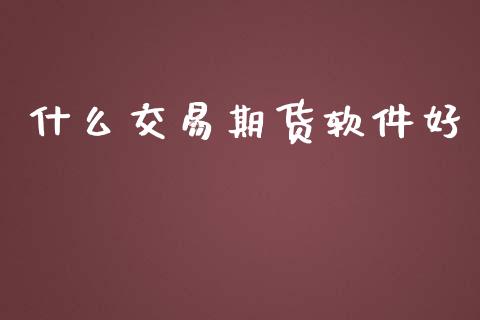 什么交易期货软件好_https://www.apanben.com_股市分析_第1张