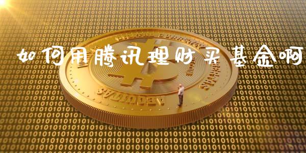 如何用腾讯理财买基金啊_https://www.apanben.com_国际财经_第1张