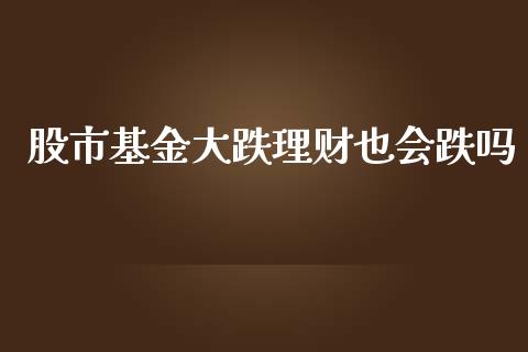 股市基金大跌理财也会跌吗_https://www.apanben.com_国际财经_第1张
