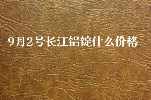 9月2号长江铝锭什么价格_https://www.apanben.com_期货学院_第1张
