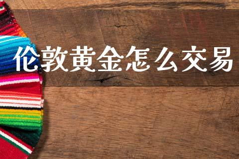伦敦黄金怎么交易_https://www.apanben.com_股市指导_第1张