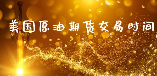 美国原油期货交易时间_https://www.apanben.com_财经资讯_第1张