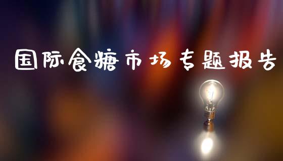 国际食糖市场专题报告_https://www.apanben.com_股票怎么玩_第1张