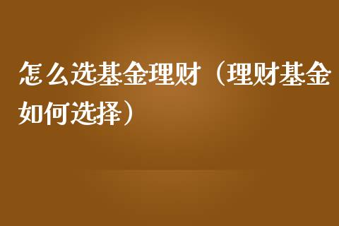 怎么选基金理财（理财基金如何选择）_https://www.apanben.com_国际财经_第1张